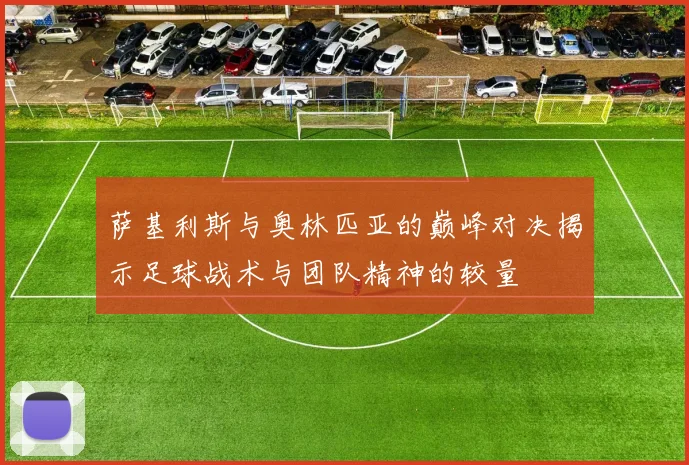 萨基利斯与奥林匹亚的巅峰对决揭示足球战术与团队精神的较量