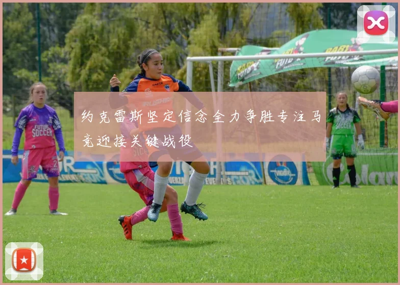 约克雷斯坚定信念全力争胜专注马竞迎接关键战役