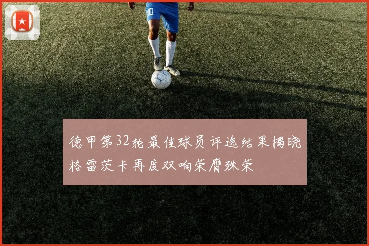 德甲第32轮最佳球员评选结果揭晓格雷茨卡再度双响荣膺殊荣