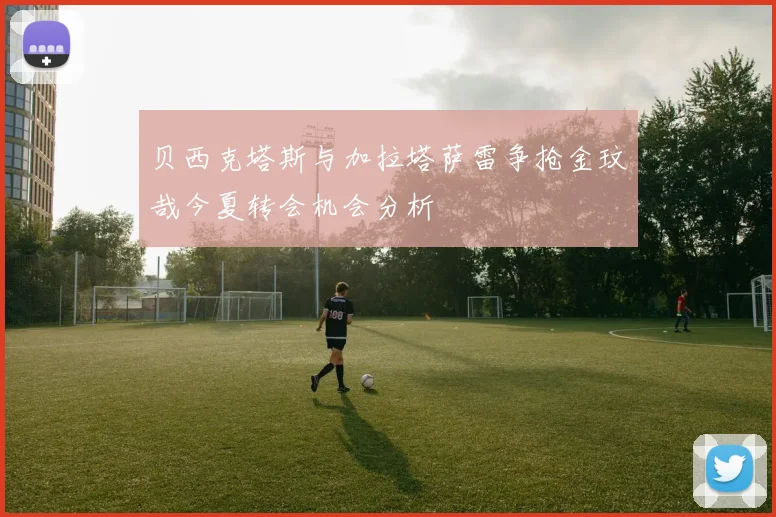 贝西克塔斯与加拉塔萨雷争抢金玟哉今夏转会机会分析